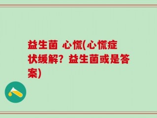 益生菌 心慌(心慌症状缓解？益生菌或是答案)