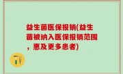 益生菌医保报销(益生菌被纳入医保报销范围，惠及更多患者)