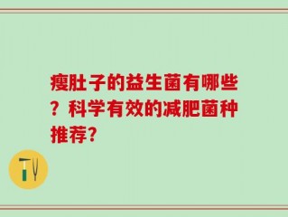 瘦肚子的益生菌有哪些？科学有效的减肥菌种推荐？