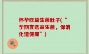 怀孕吃益生菌肚子(“孕期宜选益生菌，保消化道健康”)