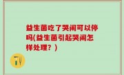 益生菌吃了哭闹可以停吗(益生菌引起哭闹怎样处理？)