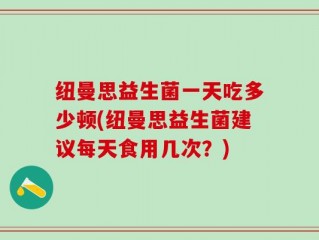 纽曼思益生菌一天吃多少顿(纽曼思益生菌建议每天食用几次？)
