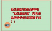 益生菌部落是品牌吗(“益生菌部落”究竟是品牌身份还是营销手段？)