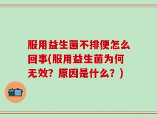 服用益生菌不排便怎么回事(服用益生菌为何无效？原因是什么？)