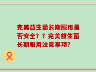 完美益生菌长期服用是否安全？？完美益生菌长期服用注意事项？