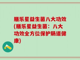 膳乐星益生菌八大功效(膳乐星益生菌：八大功效全方位保护肠道健康)