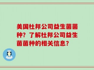 美国杜邦公司益生菌菌种？了解杜邦公司益生菌菌种的相关信息？
