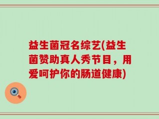 益生菌冠名综艺(益生菌赞助真人秀节目，用爱呵护你的肠道健康)