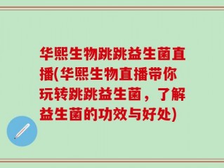 华熙生物跳跳益生菌直播(华熙生物直播带你玩转跳跳益生菌，了解益生菌的功效与好处)