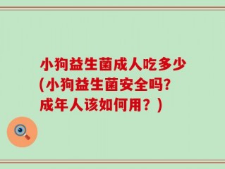 小狗益生菌成人吃多少(小狗益生菌安全吗？成年人该如何用？)