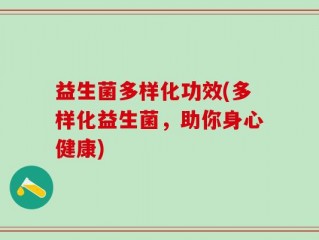益生菌多样化功效(多样化益生菌，助你身心健康)