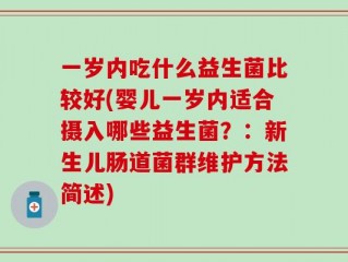 一岁内吃什么益生菌比较好(婴儿一岁内适合摄入哪些益生菌？：新生儿肠道菌群维护方法简述)