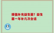 提倡补充益生菌？益生菌一年补几次合适