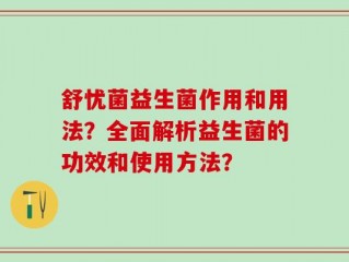 舒忧菌益生菌作用和用法？全面解析益生菌的功效和使用方法？