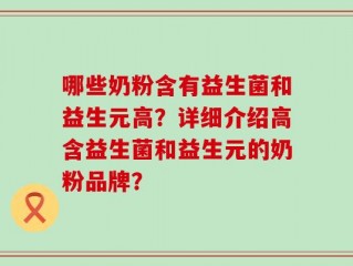 哪些奶粉含有益生菌和益生元高？详细介绍高含益生菌和益生元的奶粉品牌？
