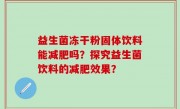 益生菌冻干粉固体饮料能减肥吗？探究益生菌饮料的减肥效果？