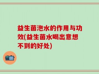 益生菌泡水的作用与功效(益生菌水喝出意想不到的好处)