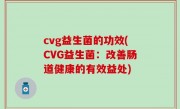 cvg益生菌的功效(CVG益生菌：改善肠道健康的有效益处)