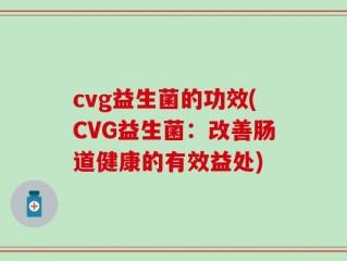 cvg益生菌的功效(CVG益生菌：改善肠道健康的有效益处)