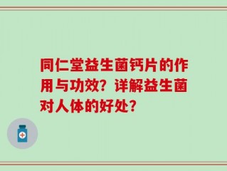 同仁堂益生菌钙片的作用与功效？详解益生菌对人体的好处？