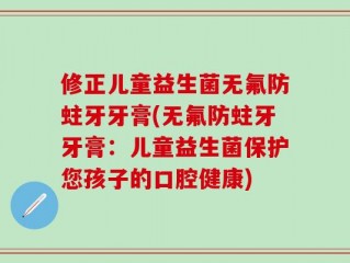 修正儿童益生菌无氟防蛀牙牙膏(无氟防蛀牙牙膏：儿童益生菌保护您孩子的口腔健康)