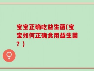宝宝正确吃益生菌(宝宝如何正确食用益生菌？)