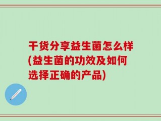 干货分享益生菌怎么样(益生菌的功效及如何选择正确的产品)