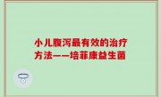 小儿腹泻最有效的治疗方法——培菲康益生菌
