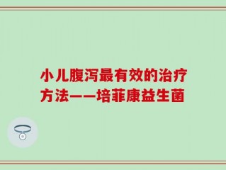 小儿腹泻最有效的治疗方法——培菲康益生菌
