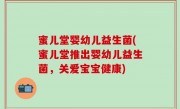 蜜儿堂婴幼儿益生菌(蜜儿堂推出婴幼儿益生菌，关爱宝宝健康)