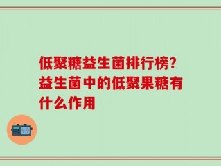 低聚糖益生菌排行榜？益生菌中的低聚果糖有什么作用