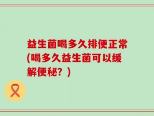 益生菌喝多久排便正常(喝多久益生菌可以缓解便秘？)