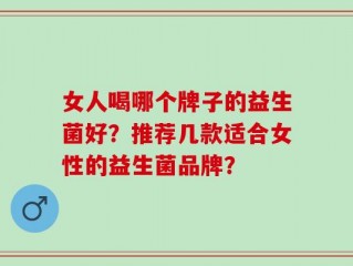 女人喝哪个牌子的益生菌好？推荐几款适合女性的益生菌品牌？