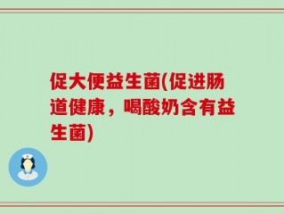 促大便益生菌(促进肠道健康，喝酸奶含有益生菌)