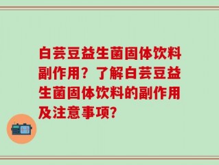 白芸豆益生菌固体饮料副作用？了解白芸豆益生菌固体饮料的副作用及注意事项？