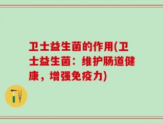 卫士益生菌的作用(卫士益生菌：维护肠道健康，增强免疫力)