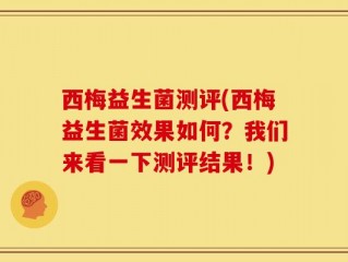 西梅益生菌测评(西梅益生菌效果如何？我们来看一下测评结果！)