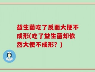益生菌吃了反而大便不成形(吃了益生菌却依然大便不成形？)