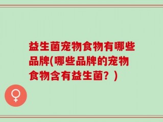 益生菌宠物食物有哪些品牌(哪些品牌的宠物食物含有益生菌？)