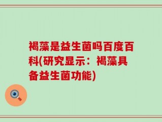 褐藻是益生菌吗百度百科(研究显示：褐藻具备益生菌功能)