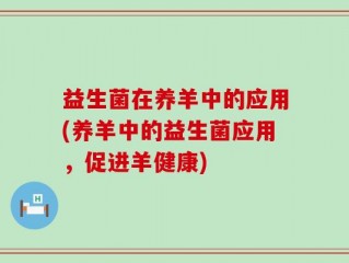益生菌在养羊中的应用(养羊中的益生菌应用，促进羊健康)
