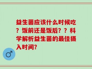 益生菌应该什么时候吃？饭前还是饭后？？科学解析益生菌的最佳摄入时间？