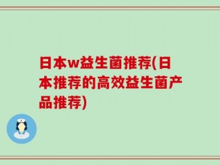 日本w益生菌推荐(日本推荐的高效益生菌产品推荐)