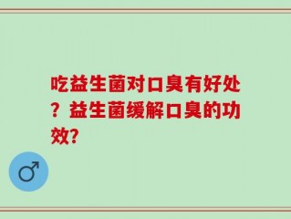 吃益生菌对口臭有好处？益生菌缓解口臭的功效？