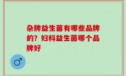 杂牌益生菌有哪些品牌的？妇科益生菌哪个品牌好