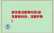 益生菌活菌黑科技(益生菌新科技，活菌护肠)