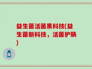 益生菌活菌黑科技(益生菌新科技，活菌护肠)