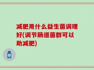 减肥用什么益生菌调理好(调节肠道菌群可以助减肥)