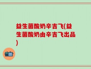 益生菌酸奶辛吉飞(益生菌酸奶由辛吉飞出品)