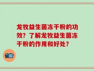 龙牧益生菌冻干粉的功效？了解龙牧益生菌冻干粉的作用和好处？